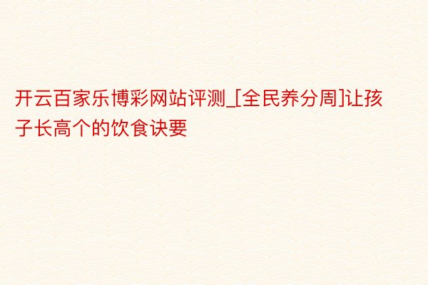 开云百家乐博彩网站评测_[全民养分周]让孩子长高个的饮食诀要