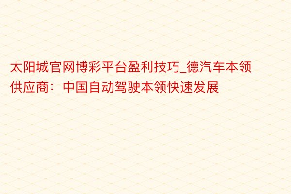 太阳城官网博彩平台盈利技巧_德汽车本领供应商：中国自动驾驶本
