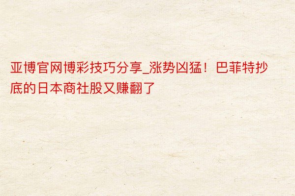 亚博官网博彩技巧分享_涨势凶猛！巴菲特抄底的日本商社股又赚翻
