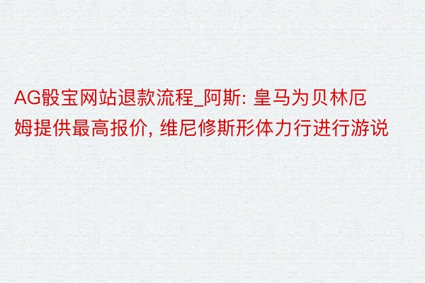 AG骰宝网站退款流程_阿斯: 皇马为贝林厄姆提供最高报价, 