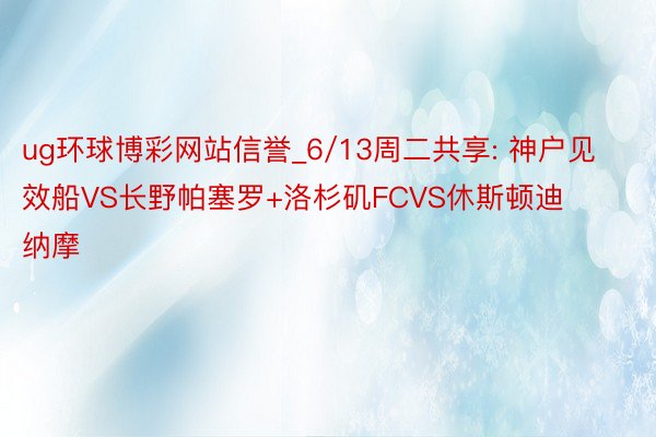 ug环球博彩网站信誉_6/13周二共享: 神户见效船VS长野