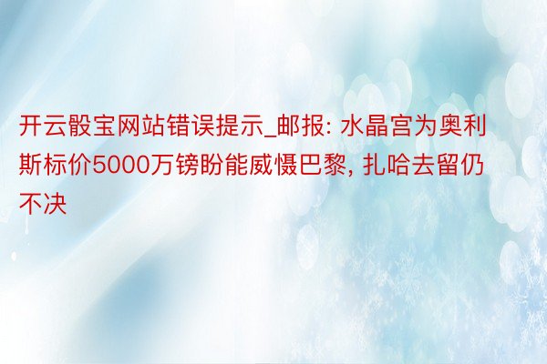 开云骰宝网站错误提示_邮报: 水晶宫为奥利斯标价5000万镑