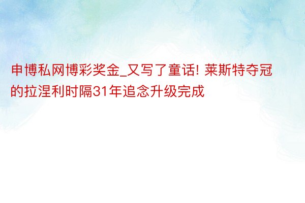 申博私网博彩奖金_又写了童话! 莱斯特夺冠的拉涅利时隔31年